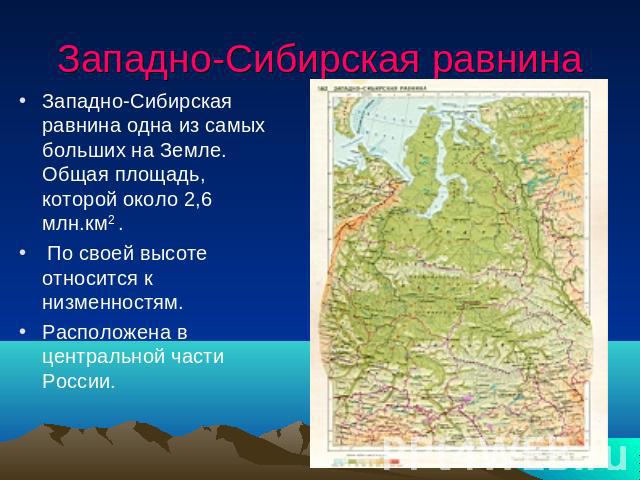 Западно-Сибирская равнина Западно-Сибирская равнина одна из самых больших на Земле. Общая площадь, которой около 2,6 млн.км2 . По своей высоте относится к низменностям.Расположена в центральной части России.