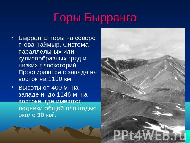Горы Бырранга Бырранга, горы на севере п-ова Таймыр. Система параллельных или кулисообразных гряд и низких плоскогорий. Простираются с запада на восток на 1100 км. Высоты от 400 м. на западе и до 1146 м. на востоке, где имеются ледники общей площадь…