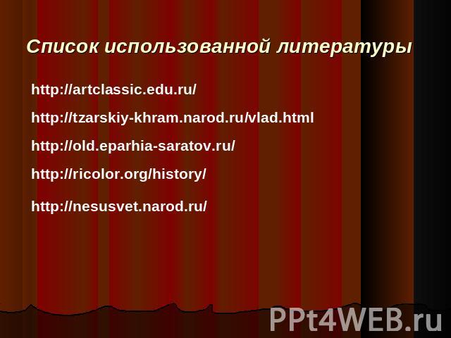 Список использованной литературы http://artclassic.edu.ru/ http://tzarskiy-khram.narod.ru/vlad.html http://old.eparhia-saratov.ru/ http://ricolor.org/history/ http://nesusvet.narod.ru/