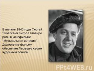 В начале 1940 года Сергей Яковлевич сыграл главную роль в кинофильме "Музыкальна