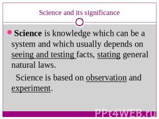 Science and its significance Science is knowledge which can be a system and whic
