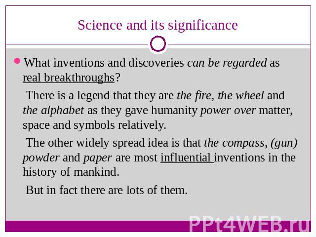 Science and its significance What inventions and discoveries can be regarded as real breakthroughs? There is a legend that they are the fire, the wheel and the alphabet as they gave humanity power over matter, space and symbols relatively. The other…
