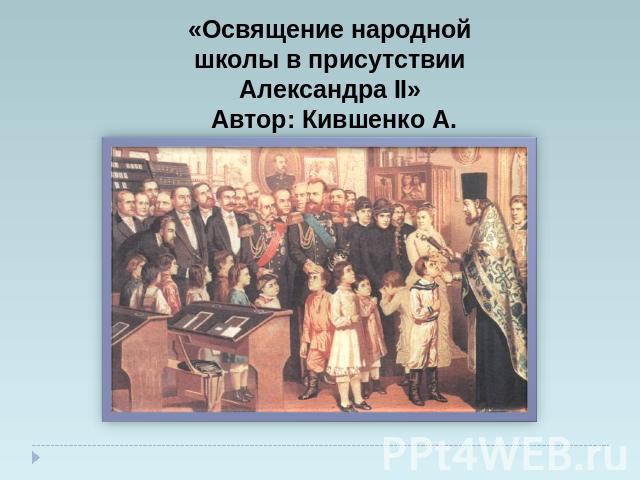 «Освящение народной школы в присутствии Александра II» Автор: Кившенко А.