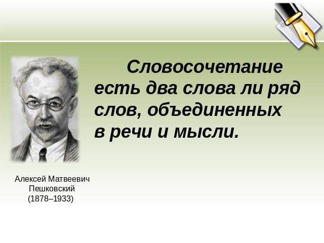 Словосочетание есть два слова ли ряд слов, объединенных в речи и мысли.Алексей Матвеевич Пешковский(1878–1933)