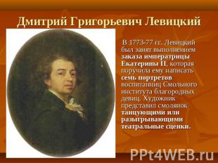Дмитрий Григорьевич Левицкий В 1773-77 гг. Левицкий был занят выполнением заказа