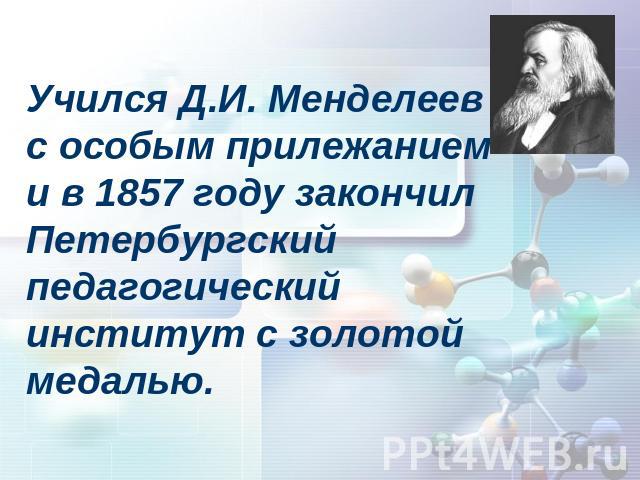 Учился Д.И. Менделеев с особым прилежанием и в 1857 году закончил Петербургский педагогический институт с золотой медалью.