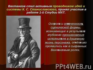 Вахтангов стал активным проводником идей и системы К. С. Станиславского, принял