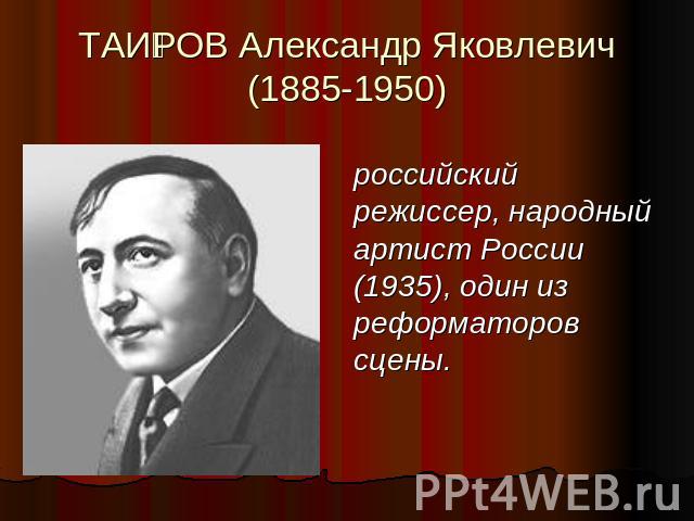 ТАИРОВ Александр Яковлевич (1885-1950) российский режиссер, народный артист России (1935), один из реформаторов сцены.