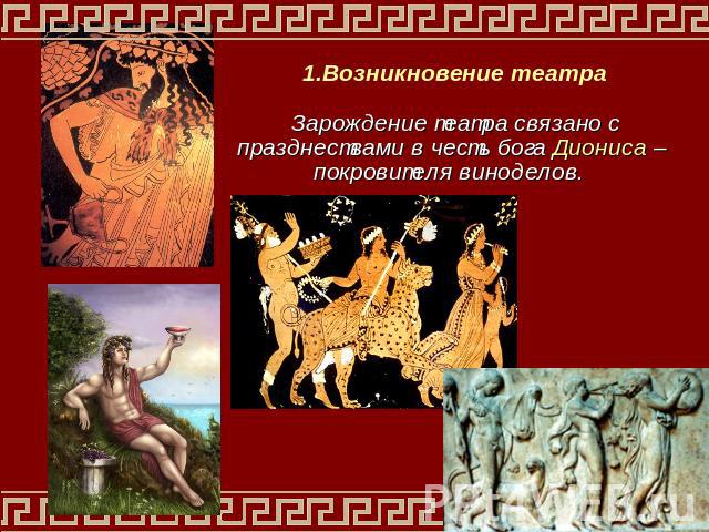 1.Возникновение театра Зарождение театра связано с празднествами в честь бога Диониса – покровителя виноделов.