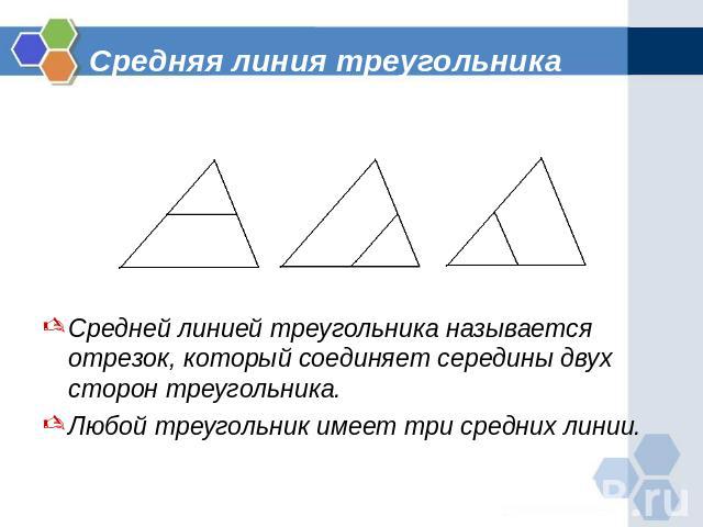 Средняя линия треугольника Средней линией треугольника называется отрезок, который соединяет середины двух сторон треугольника.Любой треугольник имеет три средних линии.