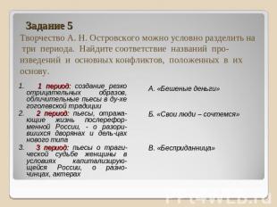 Задание 5Творчество А. Н. Островского можно условно разделить на три периода. На