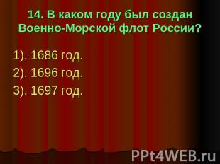 14. В каком году был создан Военно-Морской флот России? 1). 1686 год.2). 1696 го