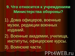 9. Что относится к учреждениям Министерства обороны? 1). Дома офицеров, военные