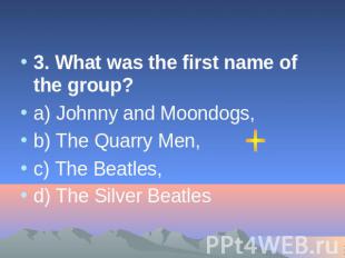 3. What was the first name of the group? а) Johnny and Moondogs, b) The Quarry M