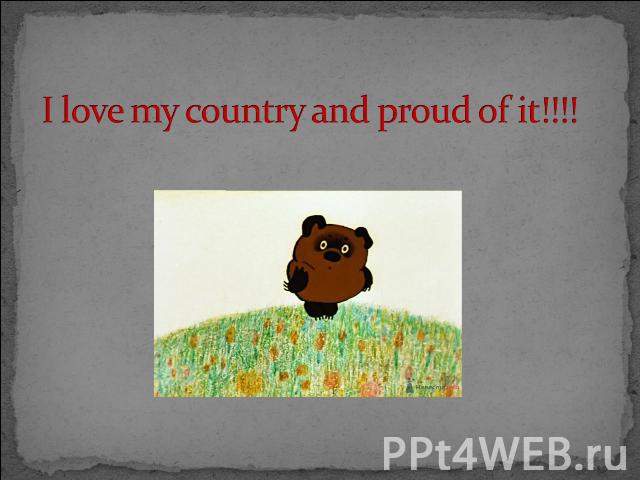 I love my country and proud of it!!!!