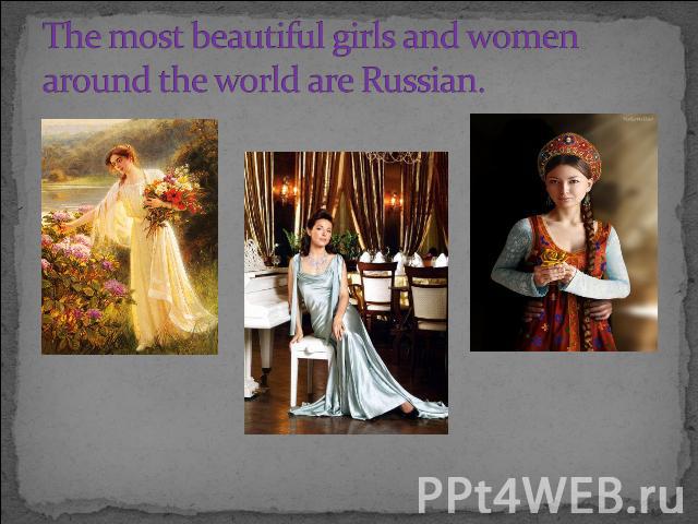 The most beautiful girls and women around the world are Russian.