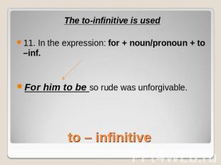 The to-infinitive is used11. In the expression: for + noun/pronoun + to –inf.For