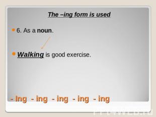 The –ing form is used6. As a noun.Walking is good exercise.- Ing - ing - ing - i