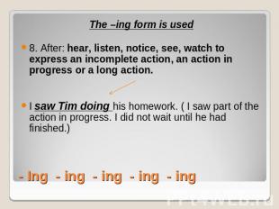 The –ing form is used8. After: hear, listen, notice, see, watch to express an in