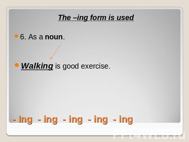 The –ing form is used6. As a noun.Walking is good exercise.- Ing - ing - ing - ing - ing