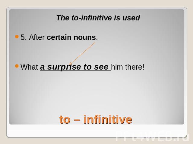 The to-infinitive is used5. After certain nouns.What a surprise to see him there!to – infinitive