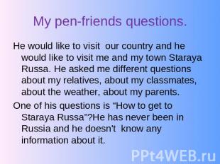My pen-friends questions. He would like to visit our country and he would like t