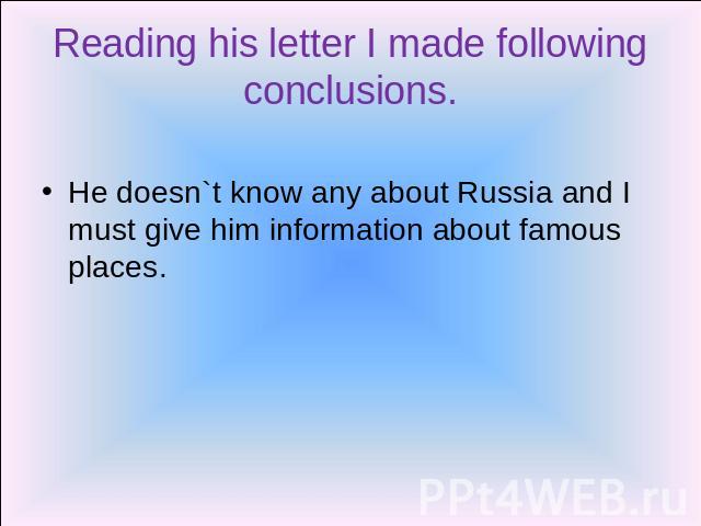 Reading his letter I made following conclusions. He doesn`t know any about Russia and I must give him information about famous places.