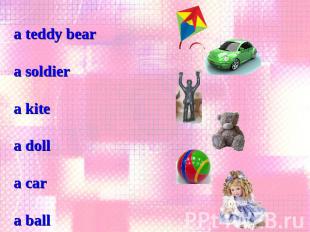 a teddy bear a soldier a kitea dolla cara ball