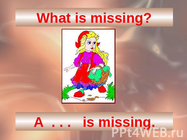 What is missing?A . . . is missing.