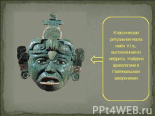 Классическая ритуальная маска майя VI в., выполненная из нефрита. Найдена археол