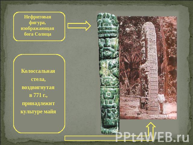 Нефритовая фигура, изображающая бога Солнца Колоссальная стела, воздвигнутая в 771 г., принадлежит культуре майя