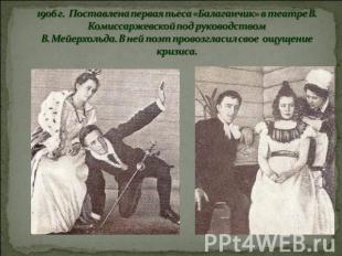 1906 г. Поставлена первая пьеса «Балаганчик» в театре В. Комиссаржевской под рук