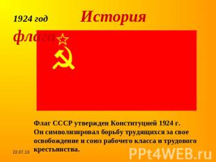 1924 год История флагаФлаг СССР утвержден Конституцией 1924 г.Он символизировал