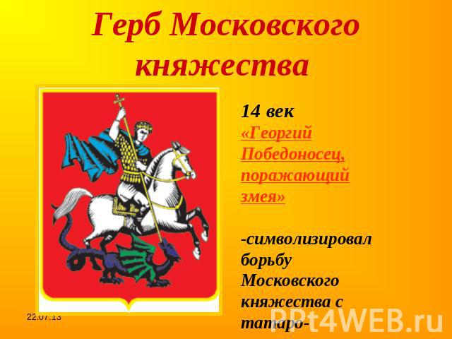 Герб Московского княжества 14 век«Георгий Победоносец, поражающий змея»-символизировал борьбу Московского княжества с татаро-монгольским игом.