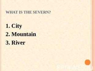 What is the Severn? 1. City 2. Mountain3. River