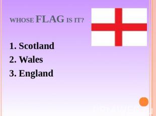 Whose flag is it? 1. Scotland2. Wales3. England