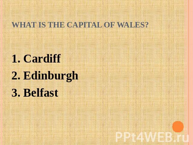 What is the capital of Wales? 1. Cardiff2. Edinburgh3. Belfast