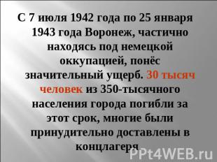 С 7 июля 1942 года по 25 января 1943 года Воронеж, частично находясь под немецко