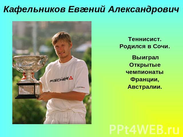 Кафельников Евгений АлександровичТеннисист. Родился в Cочи. Выиграл Открытые чемпионаты Франции, Австралии.