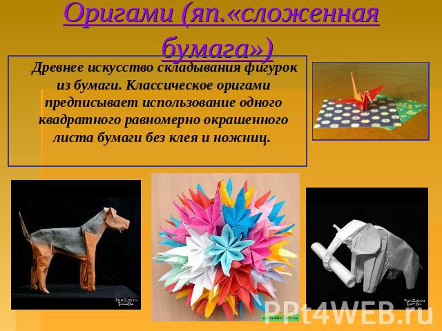 Оригами (яп.«сложенная бумага») Древнее искусство складывания фигурок из бумаги. Классическое оригами предписывает использование одного квадратного равномерно окрашенного листа бумаги без клея и ножниц.