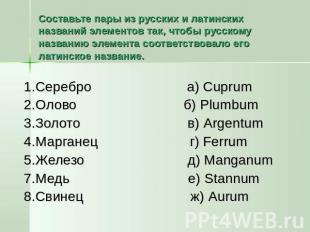 Составьте пары из русских и латинских названий элементов так, чтобы русскому наз