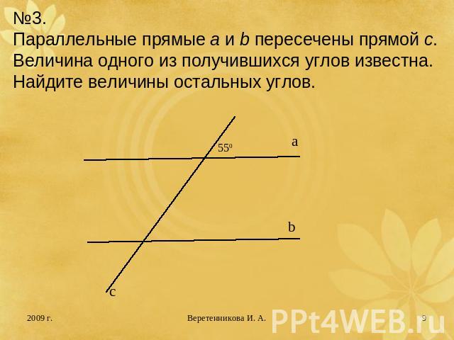 №3.Параллельные прямые a и b пересечены прямой с. Величина одного из получившихся углов известна.Найдите величины остальных углов.