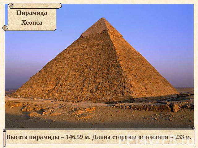 ПирамидаХеопсаВысота пирамиды – 146,59 м. Длина стороны основания – 233 м.