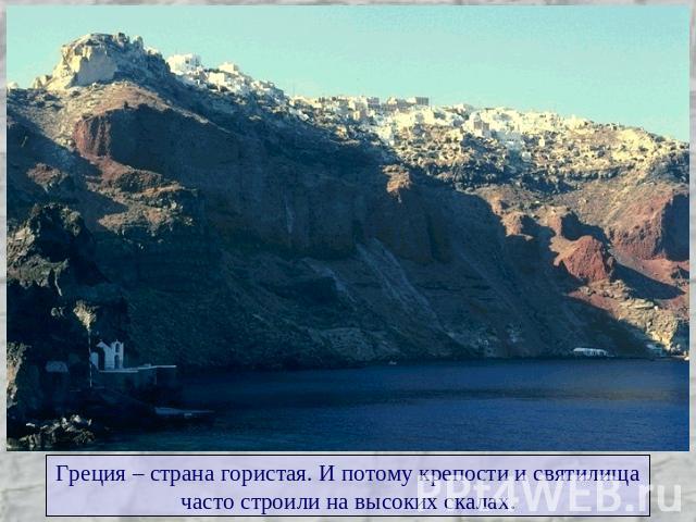 Греция – страна гористая. И потому крепости и святилищачасто строили на высоких скалах.