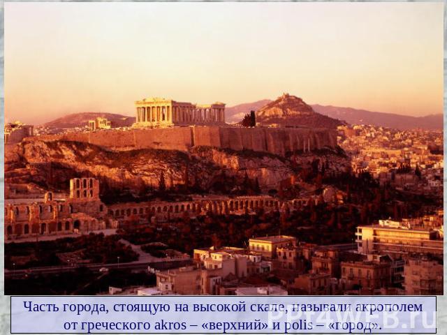 Часть города, стоящую на высокой скале, называли акрополемот греческого akros – «верхний» и polis – «город».