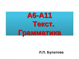 А6-А11Текст. Грамматика Л.П. Булатова