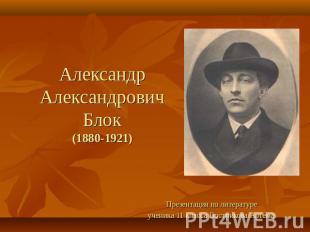 Александр Александрович Блок(1880-1921) Презентация по литературе ученика 11 кла