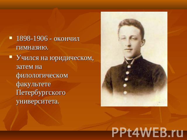 1898-1906 - окончил гимназию. Учился на юридическом, затем на филологическом факультете Петербургского университета.