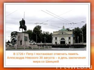 В 1726 г Петр I постановил отмечать память Александра Невского 30 августа – в де