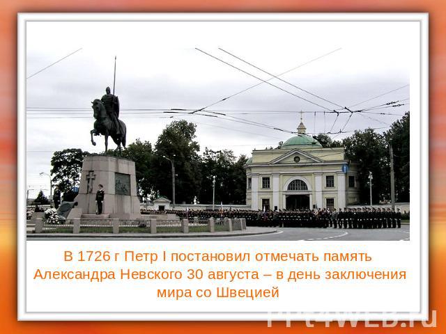 В 1726 г Петр I постановил отмечать память Александра Невского 30 августа – в день заключениямира со Швецией